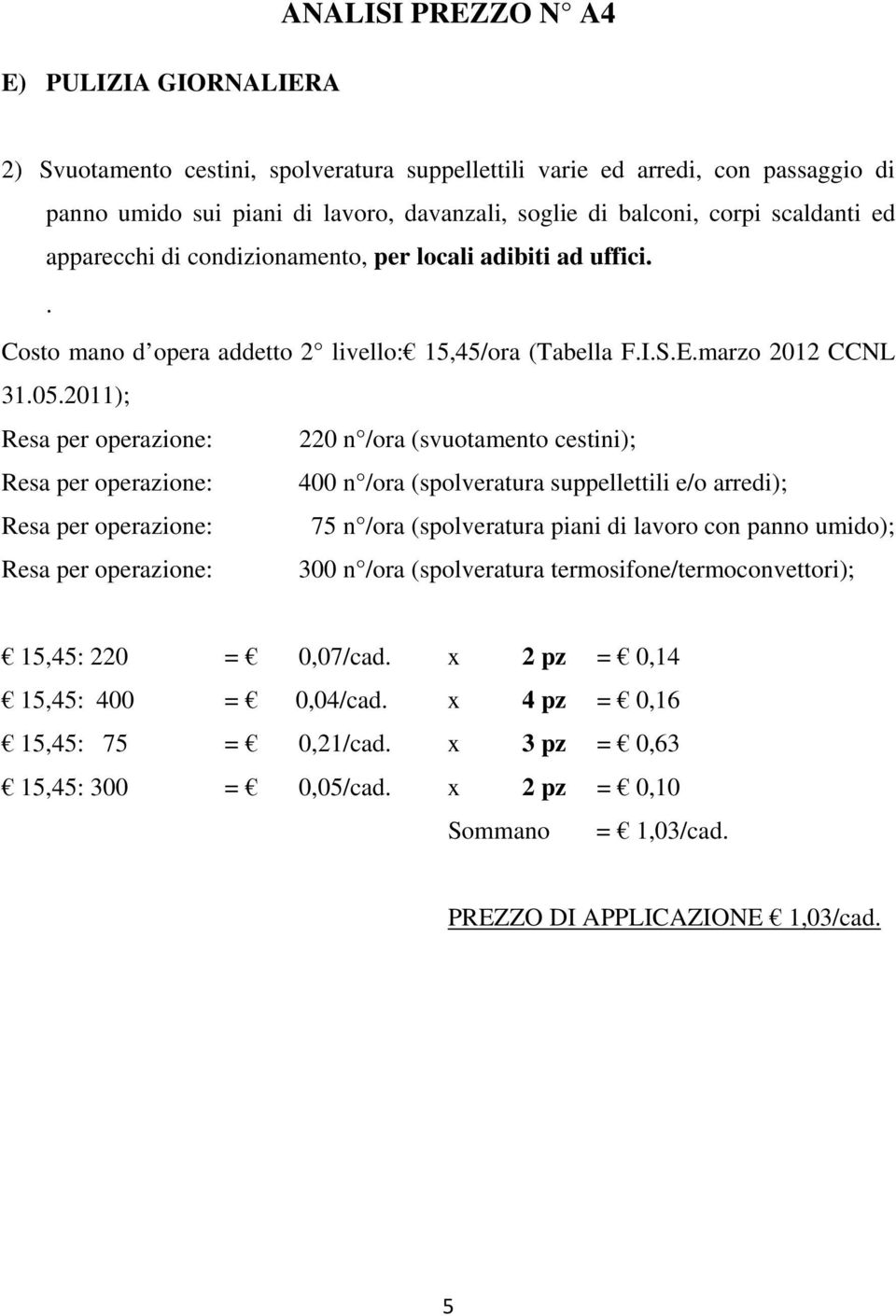 marzo 2012 CCNL Resa per operazione: 220 n /ora (svuotamento cestini); Resa per operazione: 400 n /ora (spolveratura suppellettili e/o arredi); Resa per operazione: 75 n /ora (spolveratura piani di
