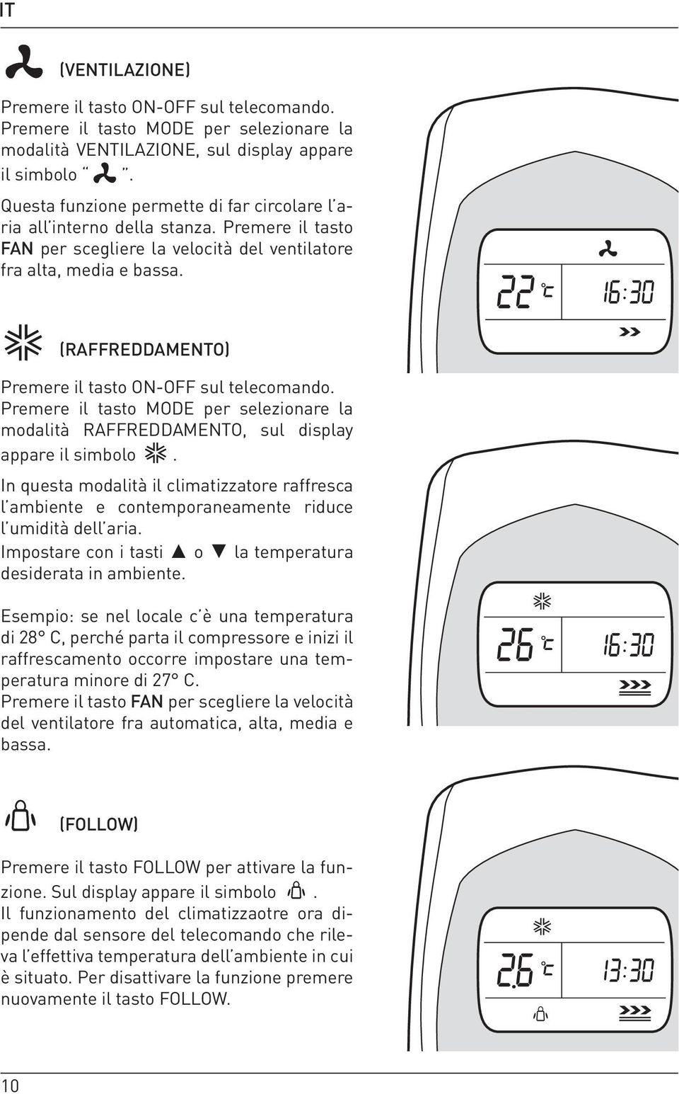 (RAFFREDDAMENTO) Premere il tasto ON-OFF sul telecomando. Premere il tasto MODE per selezionare la modalità RAFFREDDAMENTO, sul display appare il simbolo.