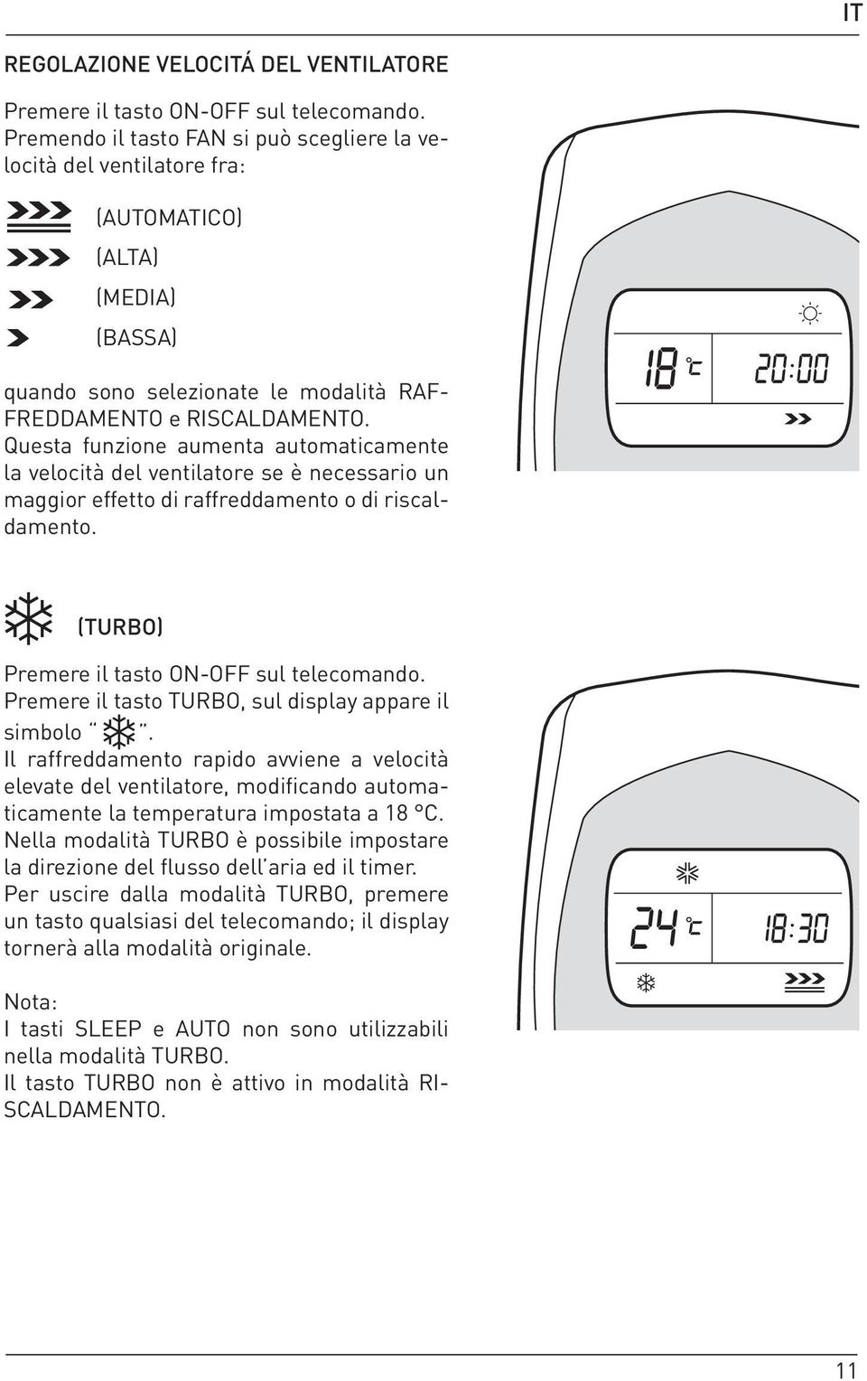 Questa funzione aumenta automaticamente la velocità del ventilatore se è necessario un maggior effetto di raffreddamento o di riscaldamento. (TURBO) Premere il tasto ON-OFF sul telecomando.