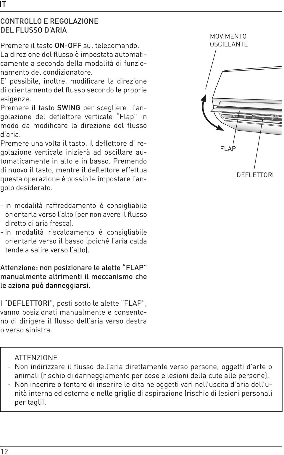 Premere il tasto SWING per scegliere l angolazione del deflettore verticale Flap in modo da modificare la direzione del flusso d aria.