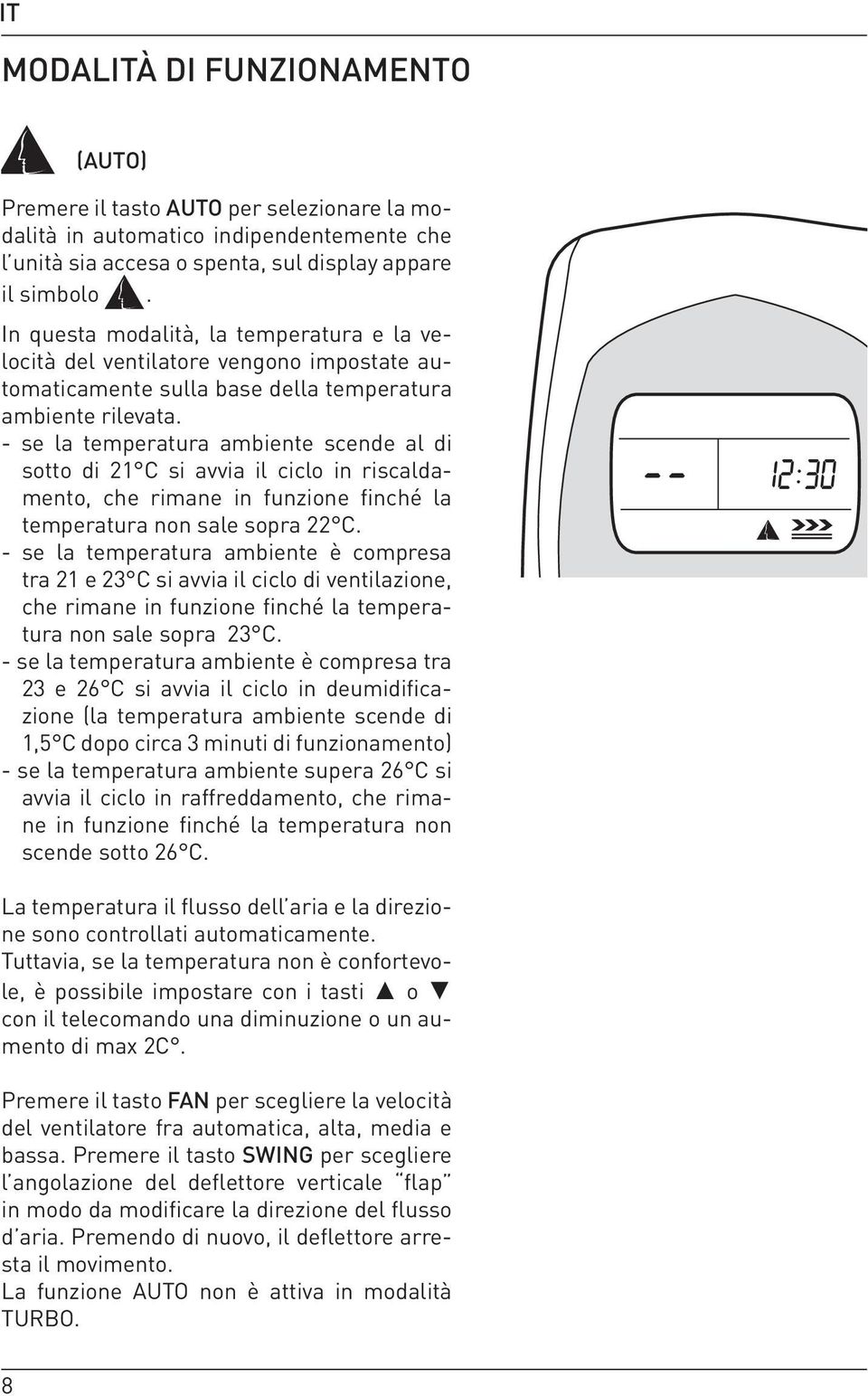 - se la temperatura ambiente scende al di sotto di 21 C si avvia il ciclo in riscaldamento, che rimane in funzione finché la temperatura non sale sopra 22 C.