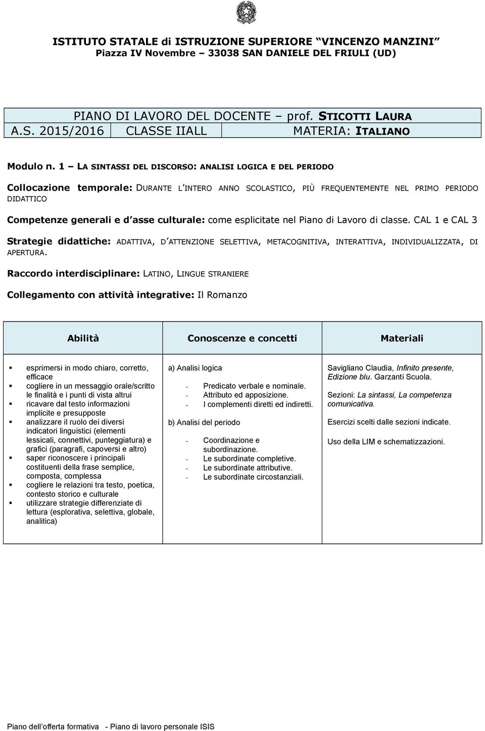 LINGUE STRANIERE Collegamento con attività integrative: Il Romanzo saper riconoscere i principali costituenti della frase semplice, composta, complessa utilizzare strategie differenziate di lettura