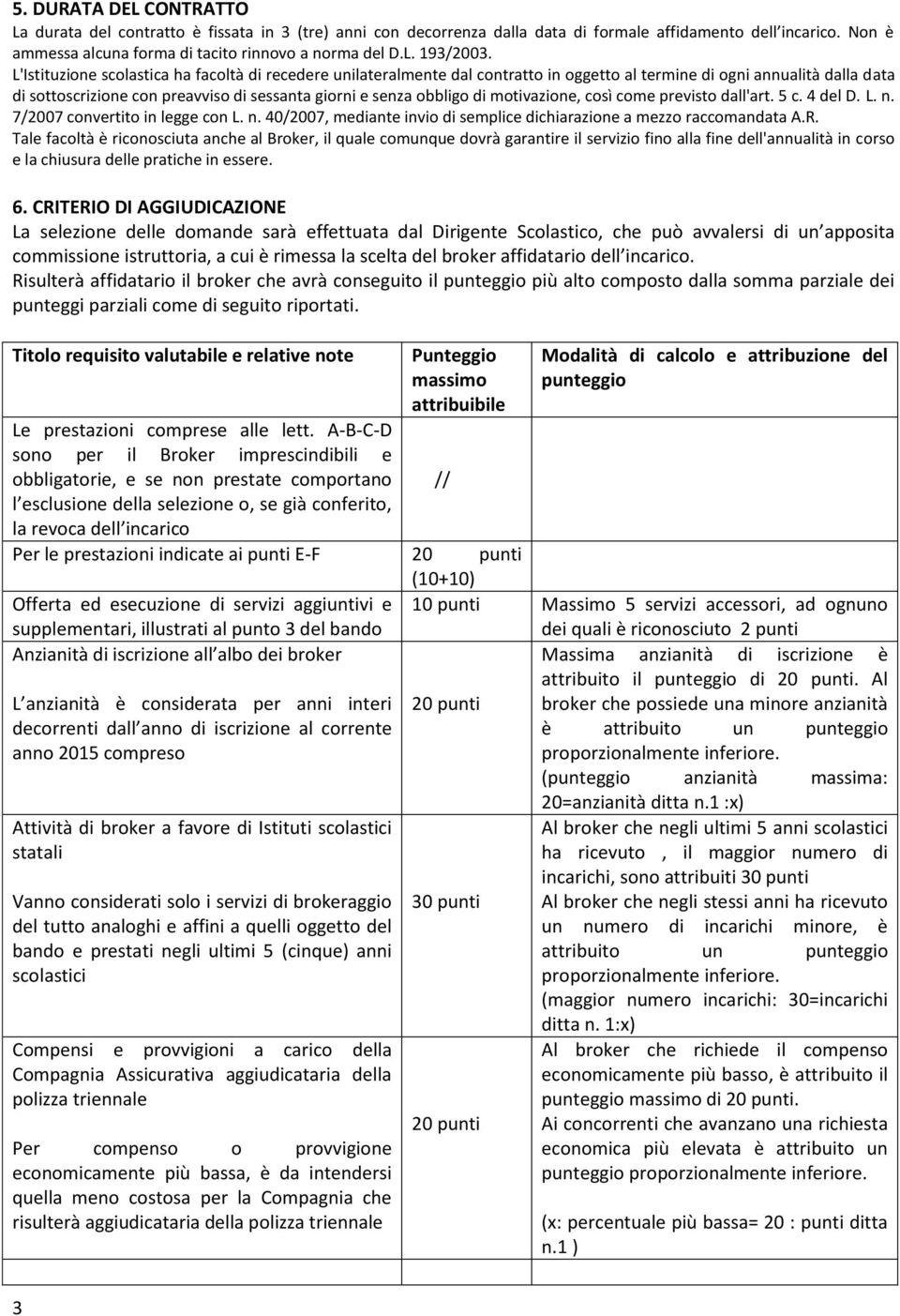 motivazione, così come previsto dall'art. 5 c. 4 del D. L. n. 7/2007 convertito in legge con L. n. 40/2007, mediante invio di semplice dichiarazione a mezzo raccomandata A.R.