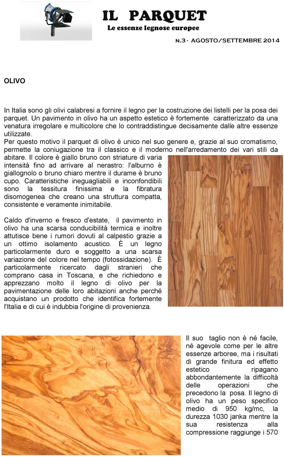 Per questo motivo il parquet di olivo è unico nel suo genere e, grazie al suo cromatismo, permette la coniugazione tra il classico e il moderno nell'arredamento dei vari stili da abitare.