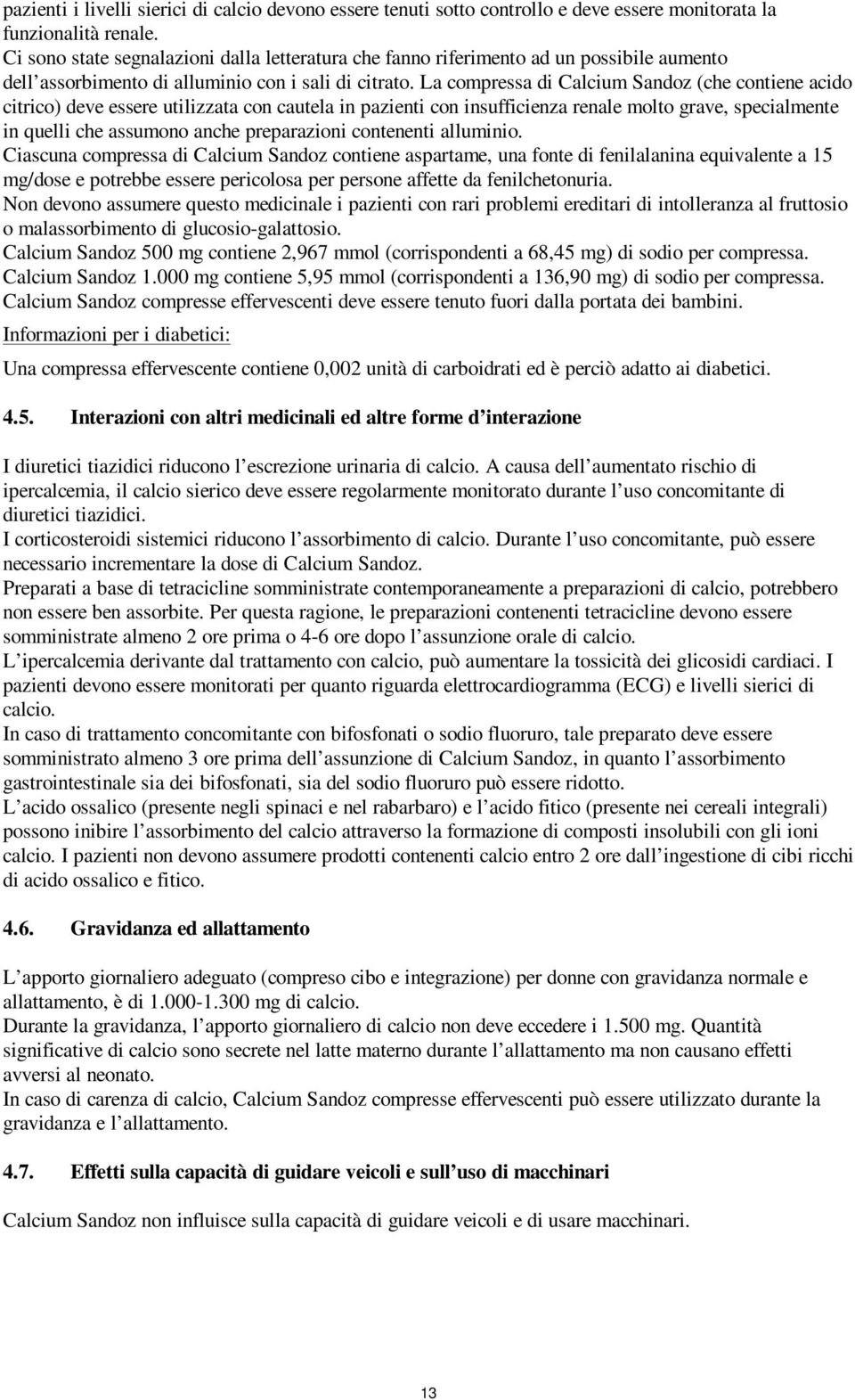 La compressa di Calcium Sandoz (che contiene acido citrico) deve essere utilizzata con cautela in pazienti con insufficienza renale molto grave, specialmente in quelli che assumono anche preparazioni