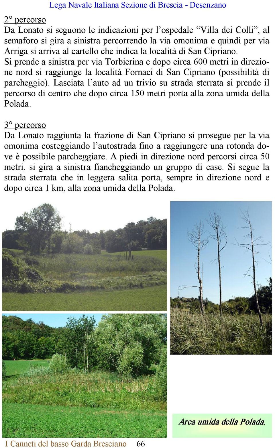 Si prende a sinistra per via Torbierina e dopo circa 600 metri in direzione nord si raggiunge la località Fornaci di San Cipriano (possibilità di parcheggio).