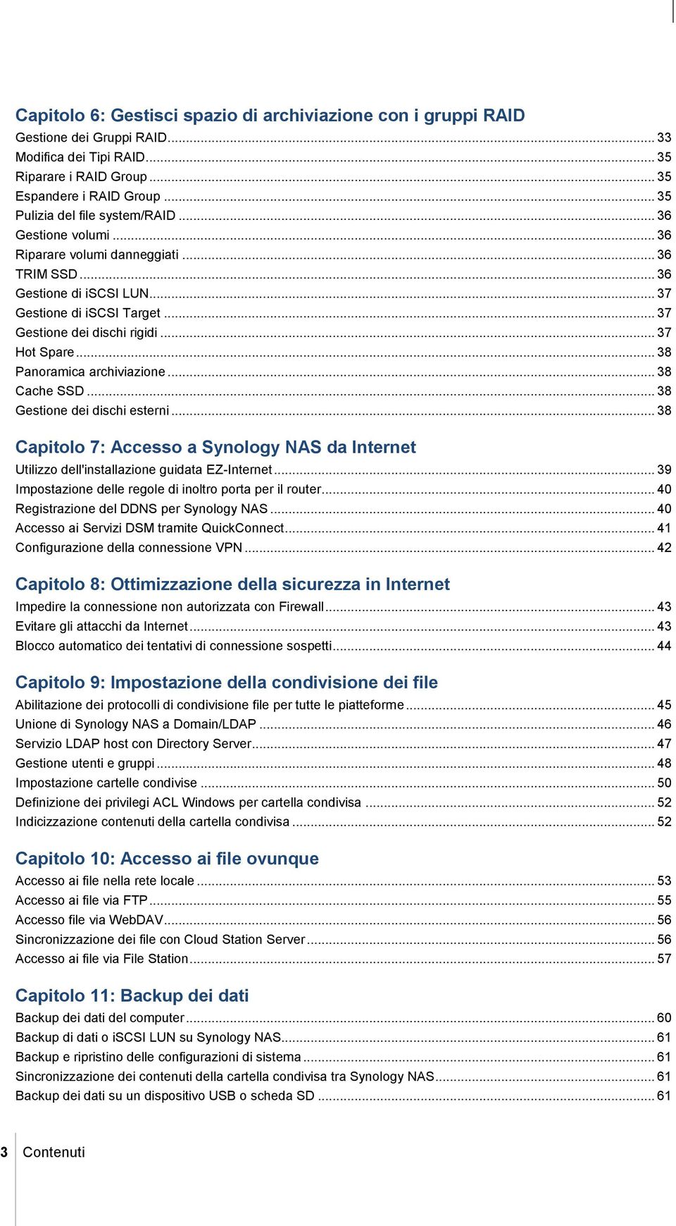 .. 37 Hot Spare... 38 Panoramica archiviazione... 38 Cache SSD... 38 Gestione dei dischi esterni... 38 Capitolo 7: Accesso a Synology NAS da Internet Utilizzo dell'installazione guidata EZ-Internet.