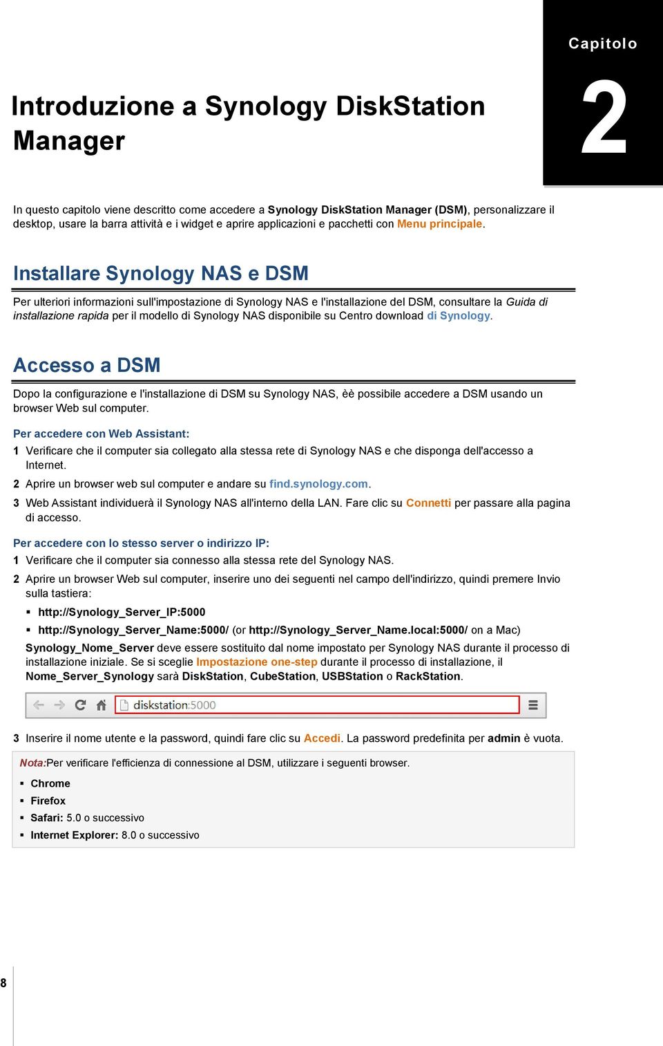 Installare Synology NAS e DSM Per ulteriori informazioni sull'impostazione di Synology NAS e l'installazione del DSM, consultare la Guida di installazione rapida per il modello di Synology NAS