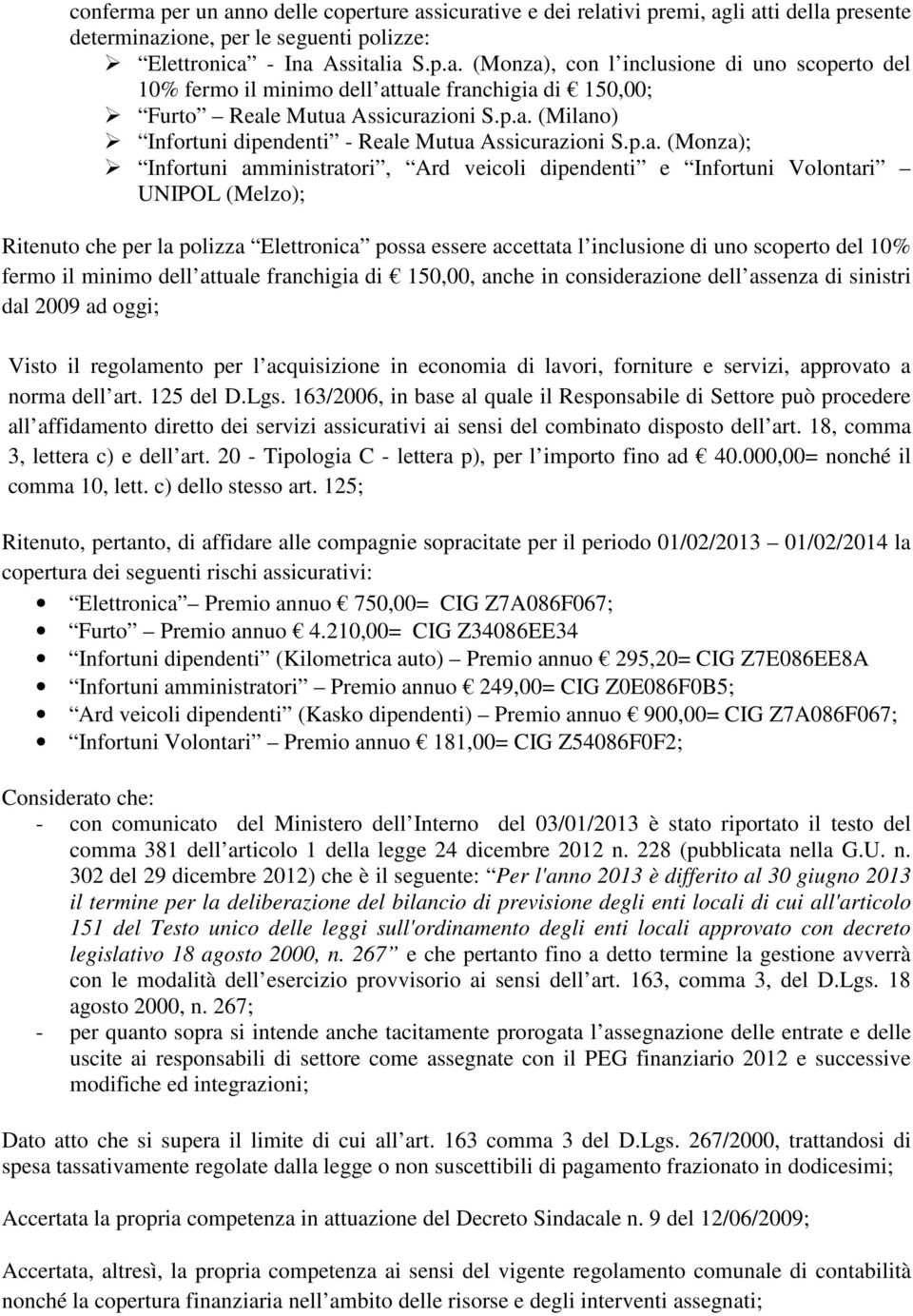 Elettronica possa essere accettata l inclusione di uno scoperto del 10% fermo il minimo dell attuale franchigia di 150,00, anche in considerazione dell assenza di sinistri dal 2009 ad oggi; Visto il