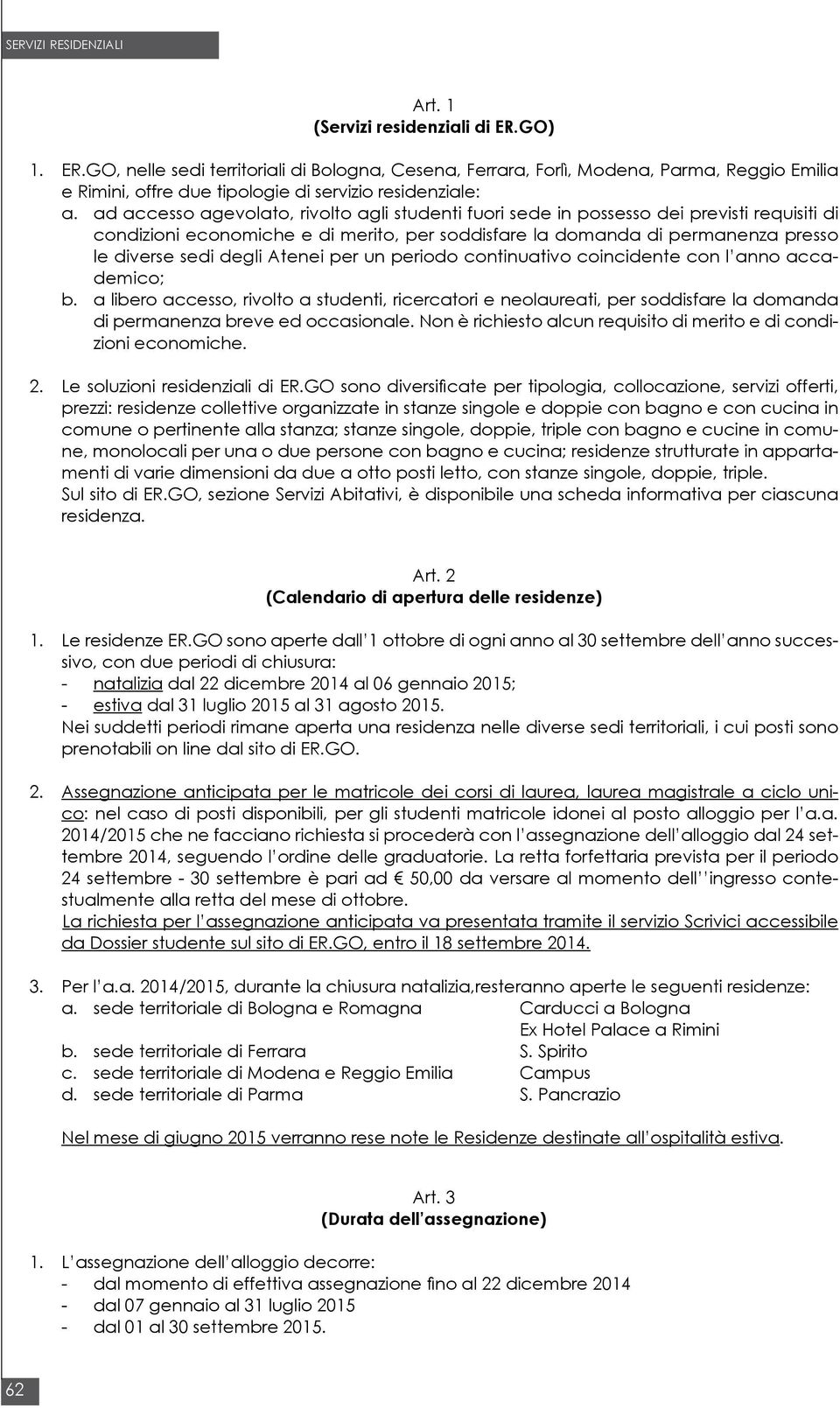 Atenei per un periodo continuativo coincidente con l anno accademico; b. a libero accesso, rivolto a studenti, ricercatori e neolaureati, per soddisfare la domanda di permanenza breve ed occasionale.