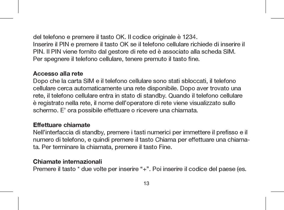 Accesso alla rete Dopo che la carta SIM e il telefono cellulare sono stati sbloccati, il telefono cellulare cerca automaticamente una rete disponibile.