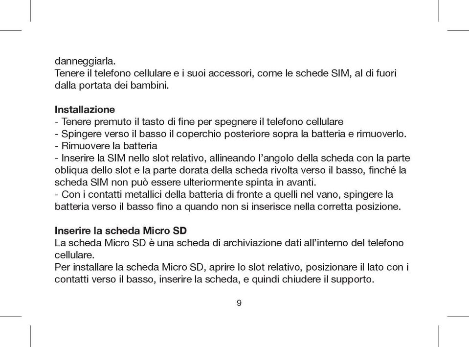 - Rimuovere la batteria - Inserire la SIM nello slot relativo, allineando l angolo della scheda con la parte obliqua dello slot e la parte dorata della scheda rivolta verso il basso, finché la scheda