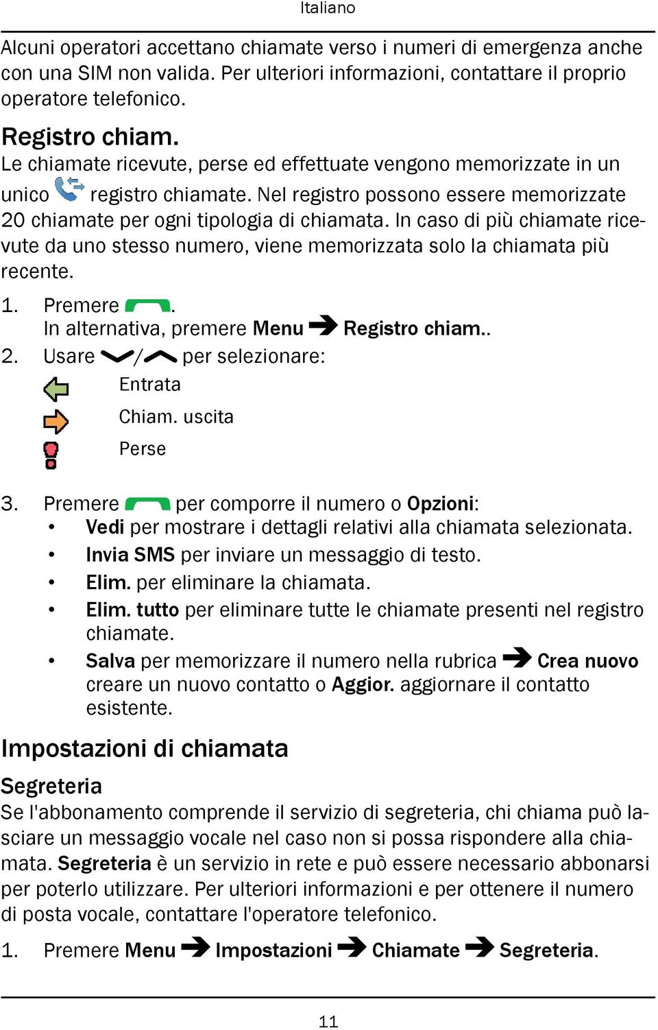 In caso di più chiamate ricevute da uno stesso numero, viene memorizzata solo la chiamata più recente. 1. Premere. In alternativa, premere Menu Registro chiam.. 2.