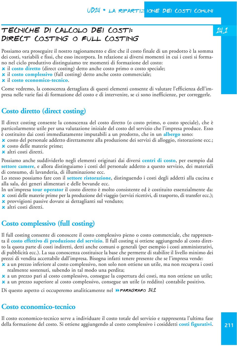 In relazione ai diversi momenti in cui i costi si formano nel ciclo produttivo distinguiamo tre momenti di formazione del costo: il costo diretto (direct costing) detto anche costo primo o costo