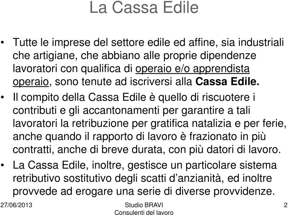 Il compito della Cassa Edile è quello di riscuotere i contributi e gli accantonamenti per garantire a tali lavoratori la retribuzione per gratifica natalizia e per ferie,