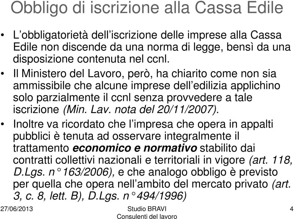 Inoltre va ricordato che l impresa che opera in appalti pubblici è tenuta ad osservare integralmente il trattamento economico e normativo stabilito dai contratti collettivi nazionali e