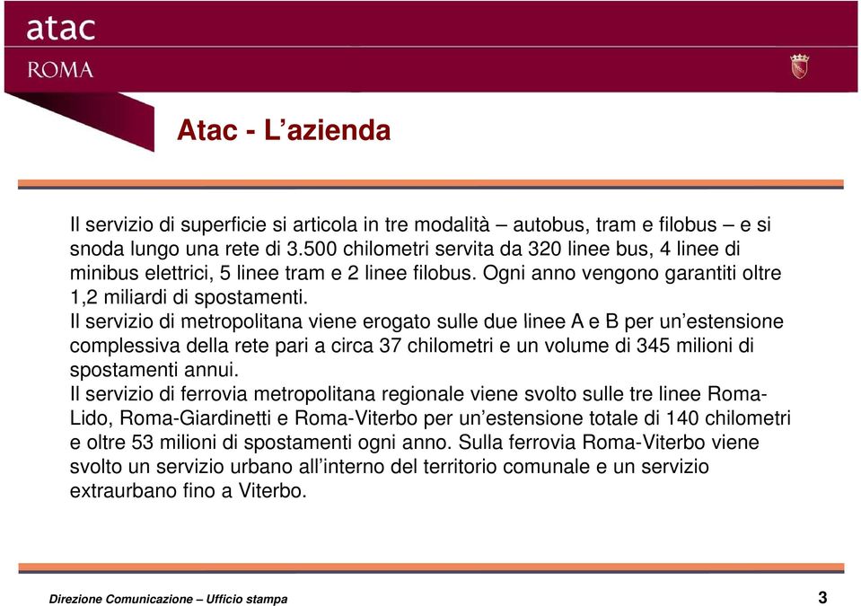 Il servizio di metropolitana viene erogato sulle due linee A e B per un estensione complessiva della rete pari a circa 37 chilometri e un volume di 345 milioni di spostamenti annui.