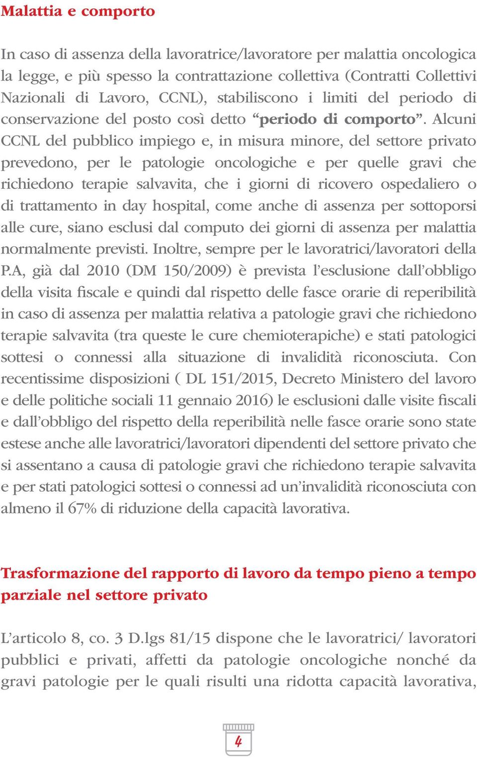 Alcuni CCNL del pubblico impiego e, in misura minore, del settore privato prevedono, per le patologie oncologiche e per quelle gravi che richiedono terapie salvavita, che i giorni di ricovero