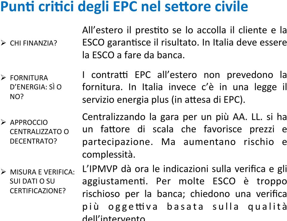 In Italia invece c è in una legge il servizio energia plus (in aoesa di EPC). Centralizzando la gara per un più AA. LL. si ha un faoore di scala che favorisce prezzi e partecipazione.