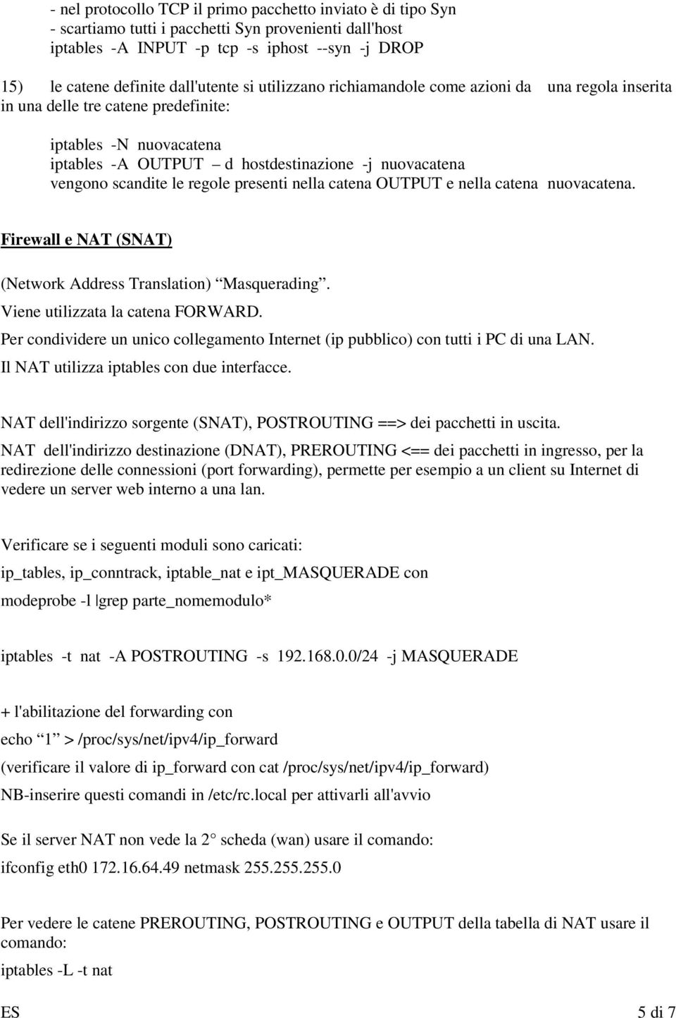 scandite le regole presenti nella catena OUTPUT e nella catena nuovacatena. Firewall e NAT (SNAT) (Network Address Translation) Masquerading. Viene utilizzata la catena FORWARD.