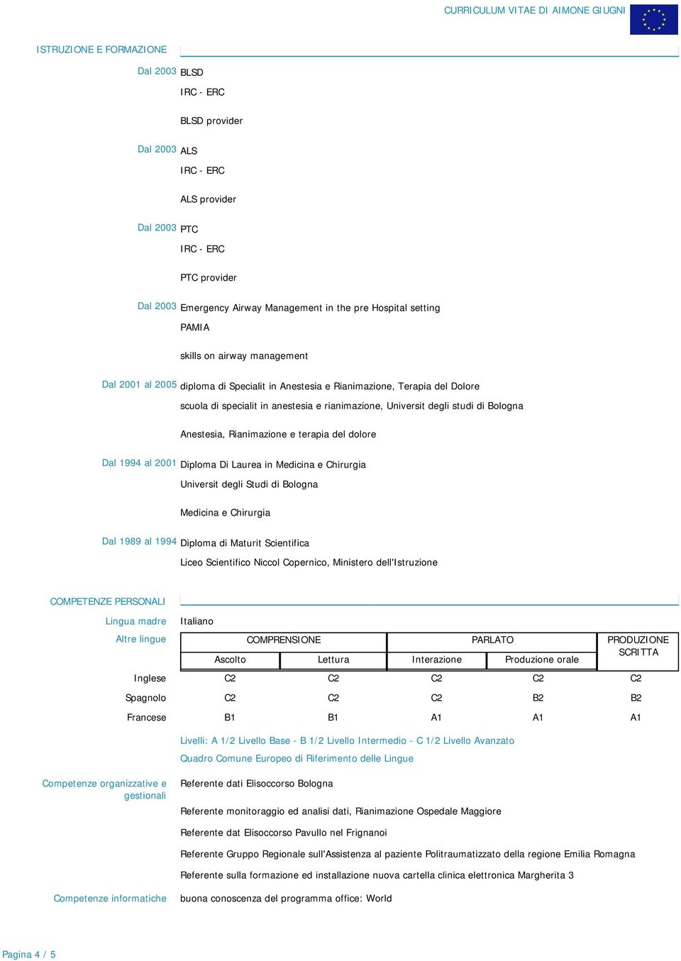 1994 al 2001 Diploma Di Laurea in Medicina e Chirurgia Universit degli Studi di Bologna Medicina e Chirurgia Dal 1989 al 1994 Diploma di Maturit Scientifica Liceo Scientifico Niccol Copernico,