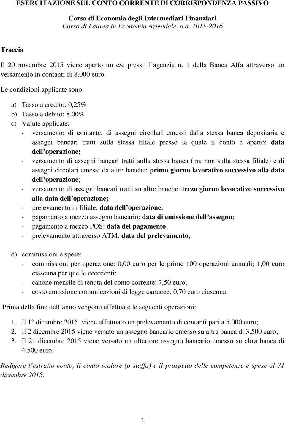 Le condizioni applicate sono: a) Tasso a credito: 0,25% b) Tasso a debito: 8,00% c) Valute applicate: - versamento di contante, di assegni circolari emessi dalla stessa banca depositaria e assegni