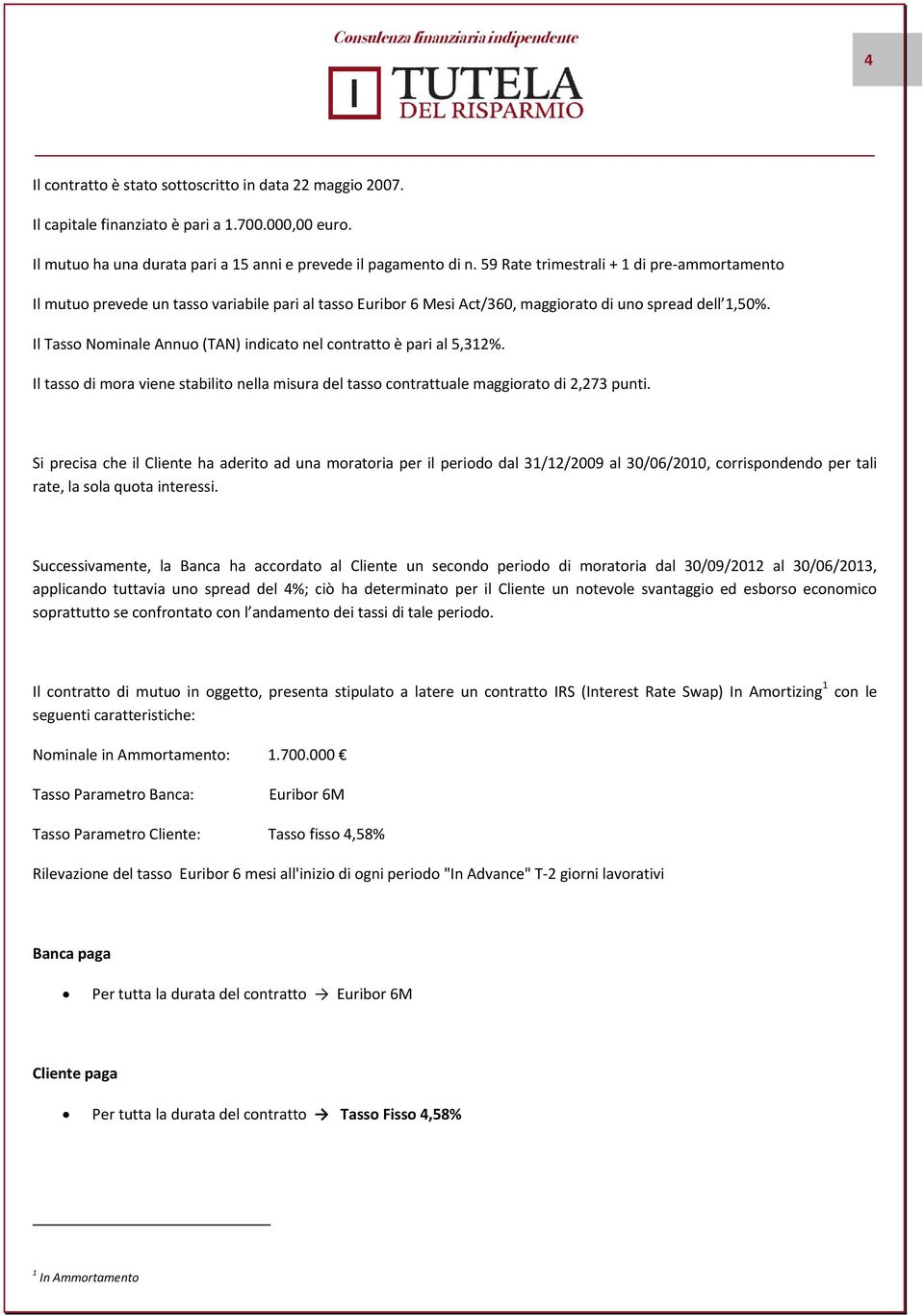 Il Tasso Nominale Annuo (TAN) indicato nel contratto è pari al 5,312%. Il tasso di mora viene stabilito nella misura del tasso contrattuale maggiorato di 2,273 punti.