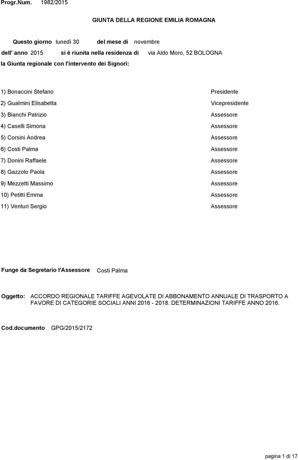 Moro, 52 BOLOGNA 1) Bonaccini Stefano Presidente 2) Gualmini Elisabetta Vicepresidente 3) Bianchi Patrizio Assessore 4) Caselli Simona Assessore 5) Corsini Andrea Assessore 6) Costi Palma Assessore