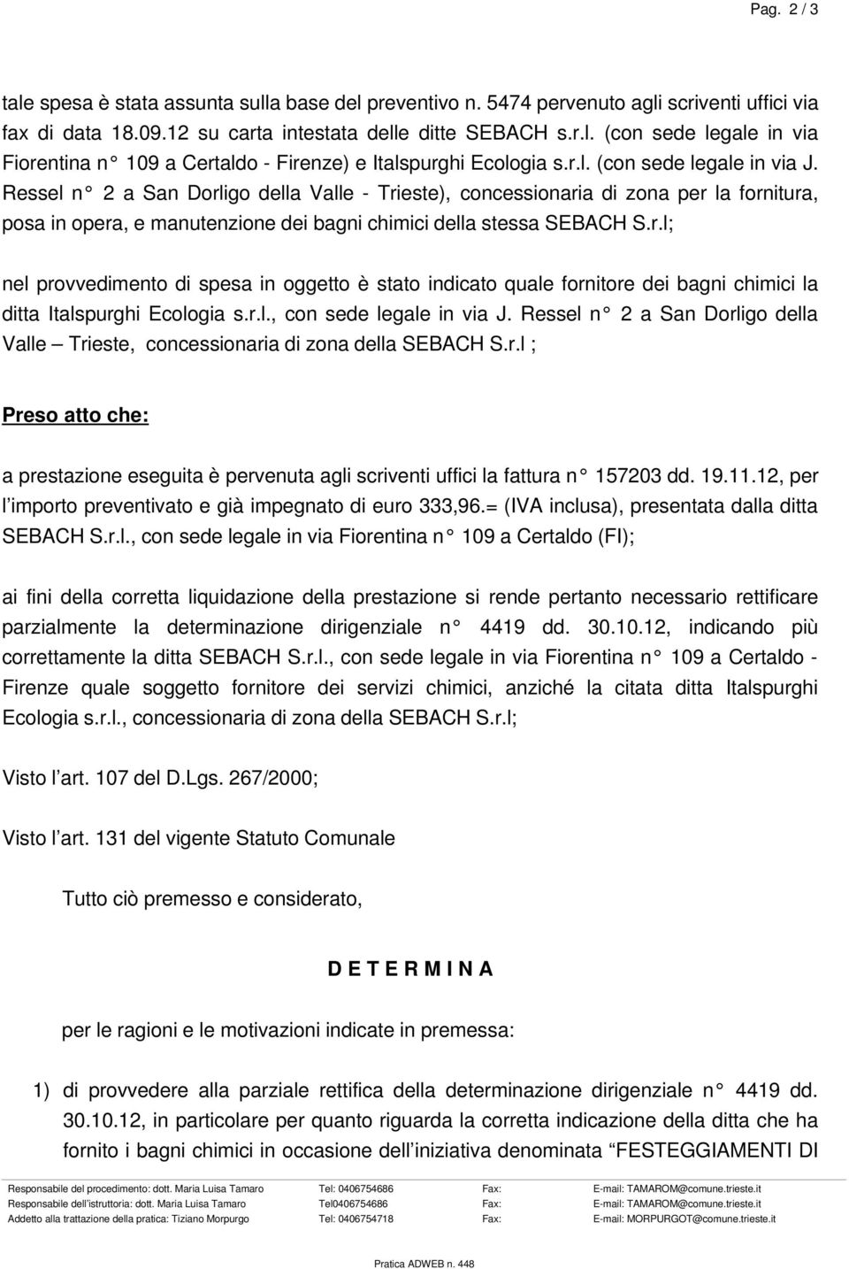 r.l., con sede legale in via J. Ressel n 2 a San Dorligo della Valle Trieste, concessionaria di zona della SEBACH S.r.l ; Preso atto che: a prestazione eseguita è pervenuta agli scriventi uffici la fattura n 157203 dd.