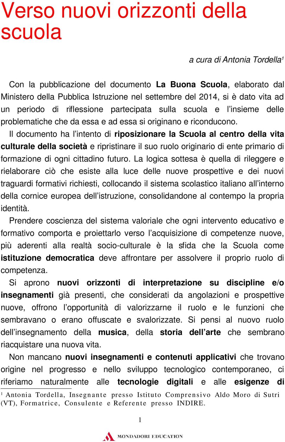 Il documento ha l intento di riposizionare la Scuola al centro della vita culturale della società e ripristinare il suo ruolo originario di ente primario di formazione di ogni cittadino futuro.