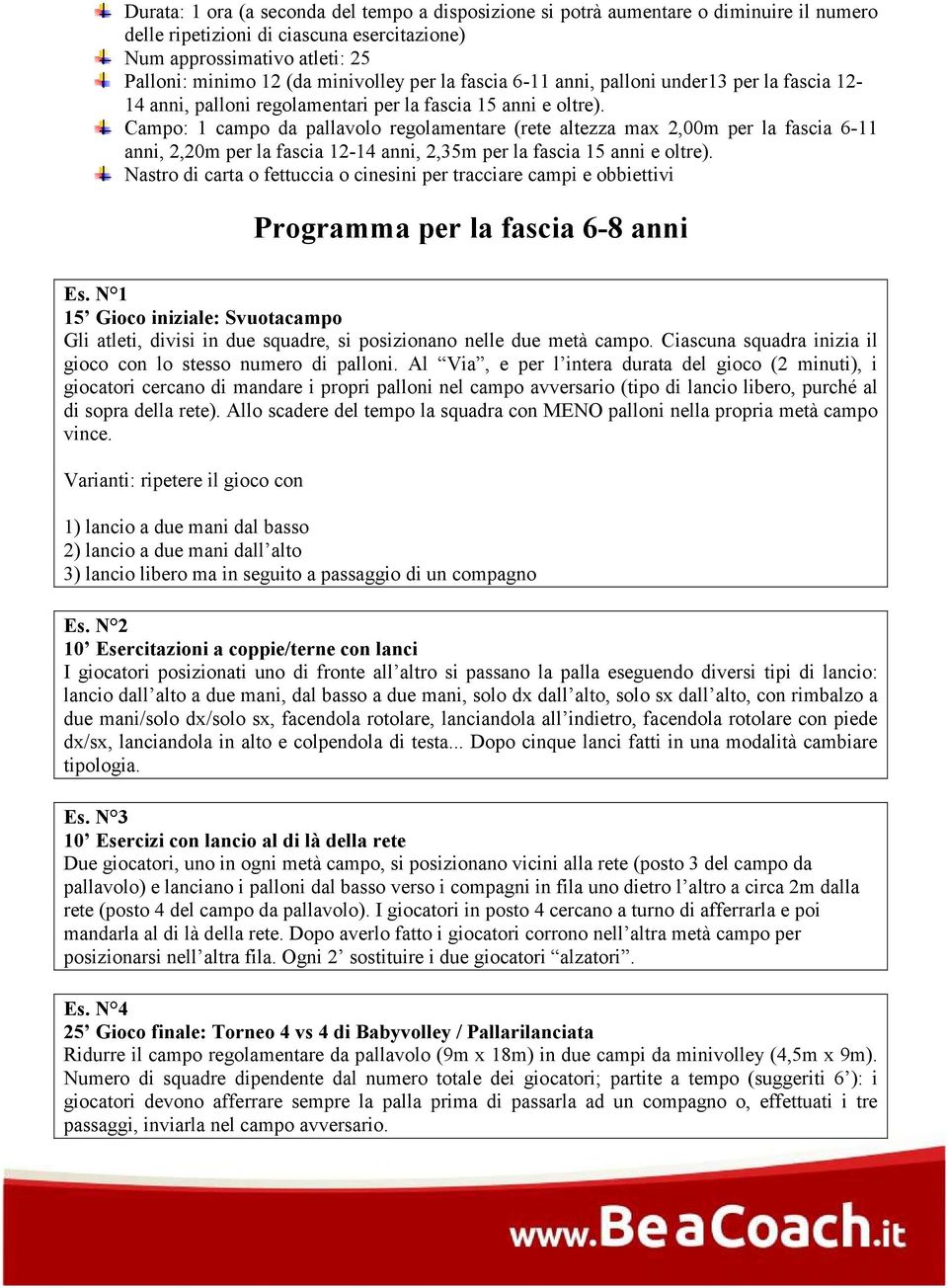 Campo: 1 campo da pallavolo regolamentare (rete altezza max 2,00m per la fascia 6-11 anni, 2,20m per la fascia 12-14 anni, 2,35m per la fascia 15 anni e oltre).