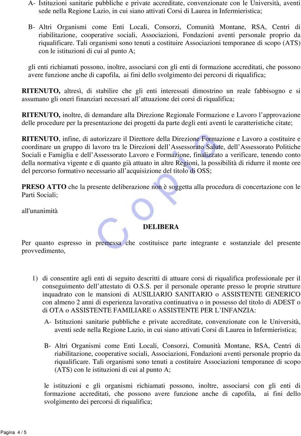 Tali organismi sono tenuti a costituire Associazioni temporanee di scopo (ATS) con le istituzioni di cui al punto A; gli enti richiamati possono, inoltre, associarsi con gli enti di formazione