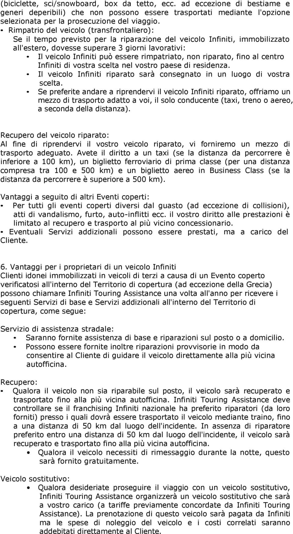 rimpatriato, non riparato, fino al centro Infiniti di vostra scelta nel vostro paese di residenza. Il veicolo Infiniti riparato sarà consegnato in un luogo di vostra scelta.