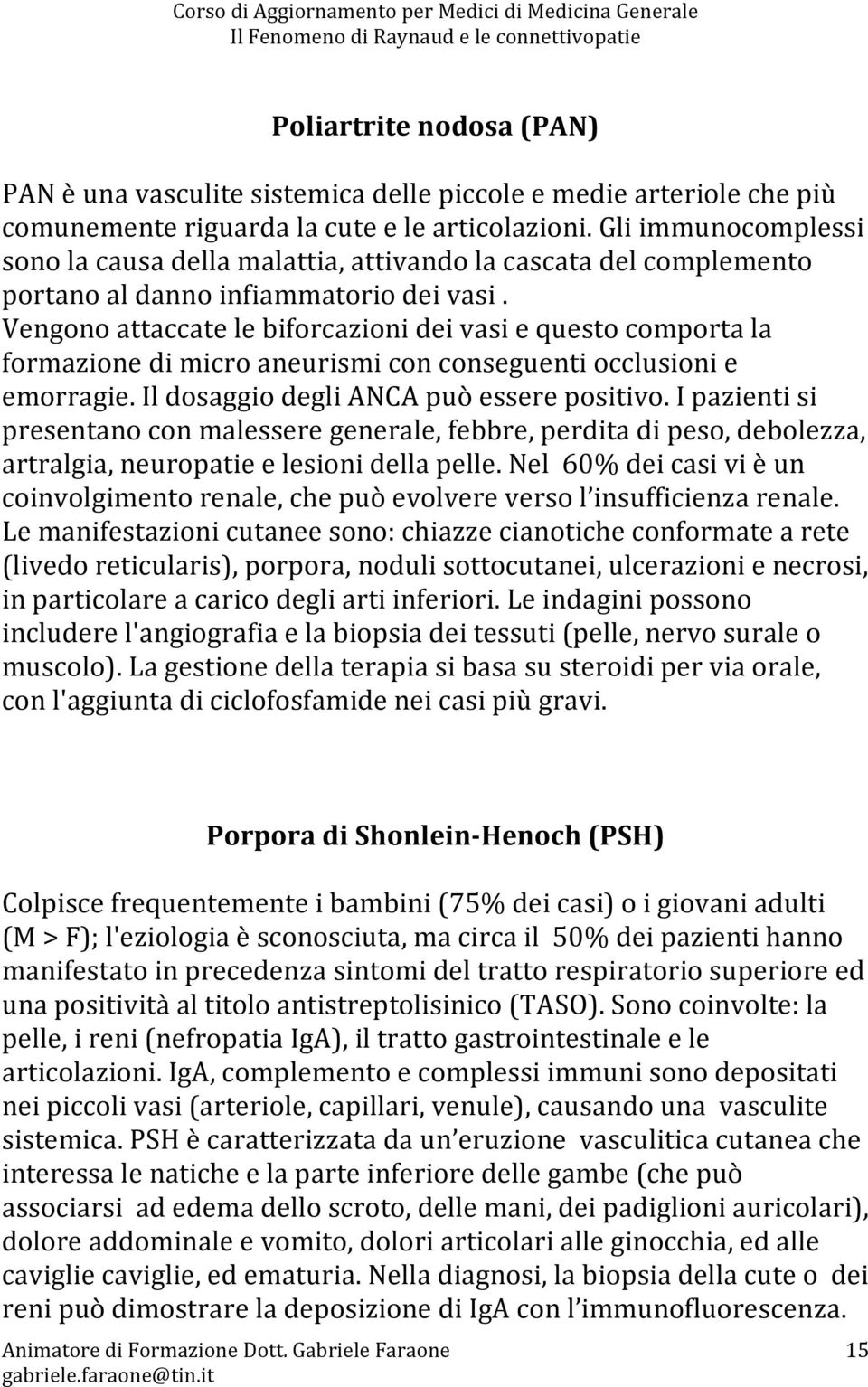 Vengono attaccate le biforcazioni dei vasi e questo comporta la formazione di micro aneurismi con conseguenti occlusioni e emorragie. Il dosaggio degli ANCA può essere positivo.