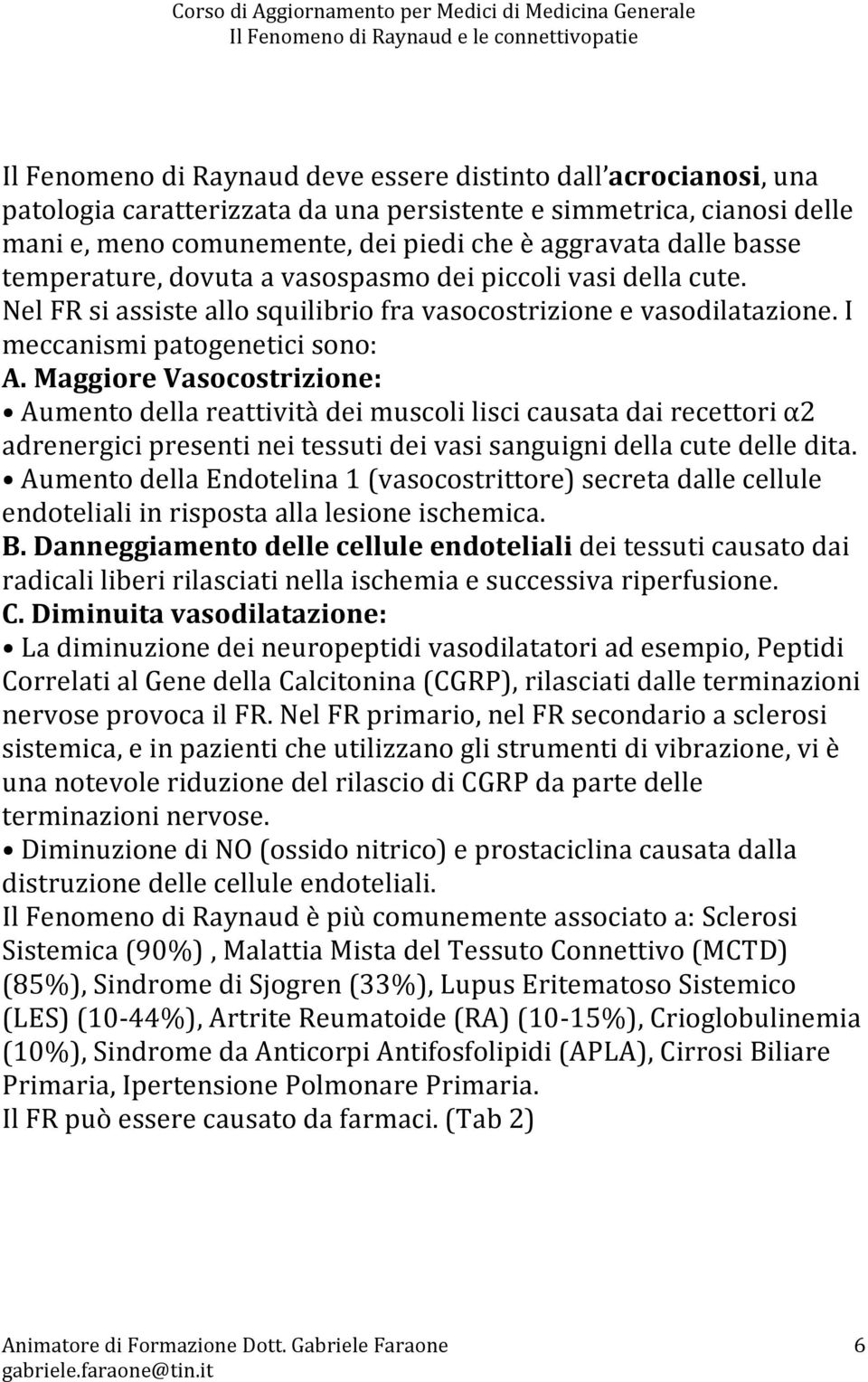 Maggiore Vasocostrizione: Aumento della reattività dei muscoli lisci causata dai recettori α2 adrenergici presenti nei tessuti dei vasi sanguigni della cute delle dita.