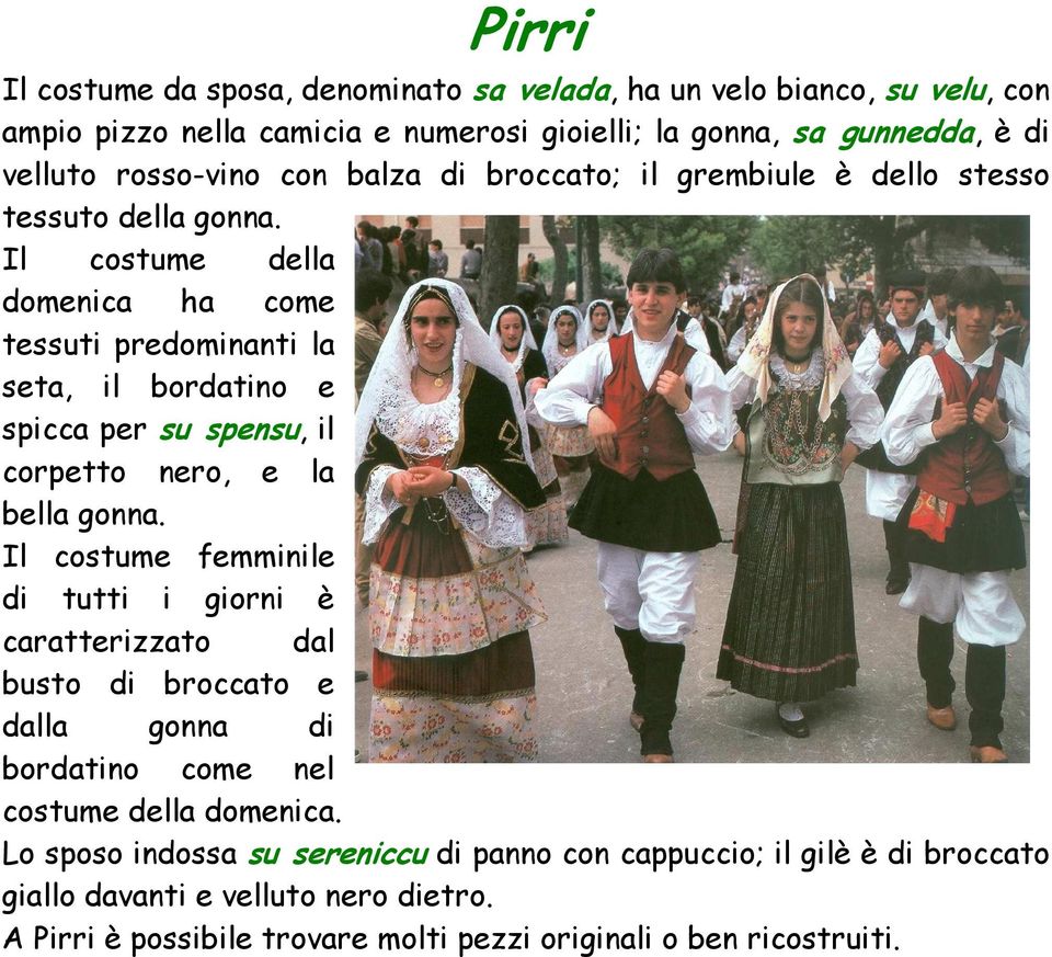 Il costume della domenica ha come tessuti predominanti la seta, il bordatino e spicca per su spensu, il corpetto nero, e la bella gonna.