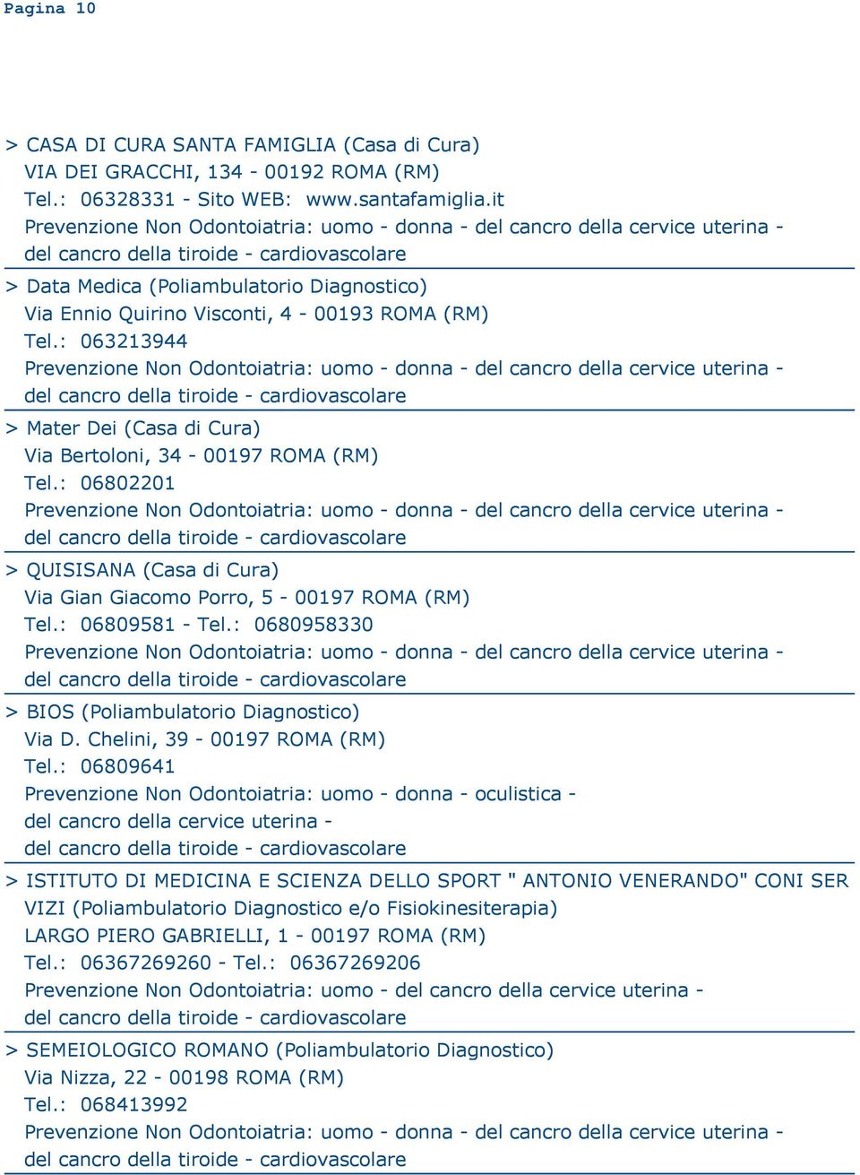 : 06802201 > QUISISANA (Casa di Cura) Via Gian Giacomo Porro, 5-00197 ROMA (RM) Tel.: 06809581 - Tel.: 0680958330 > BIOS (Poliambulatorio Diagnostico) Via D. Chelini, 39-00197 ROMA (RM) Tel.