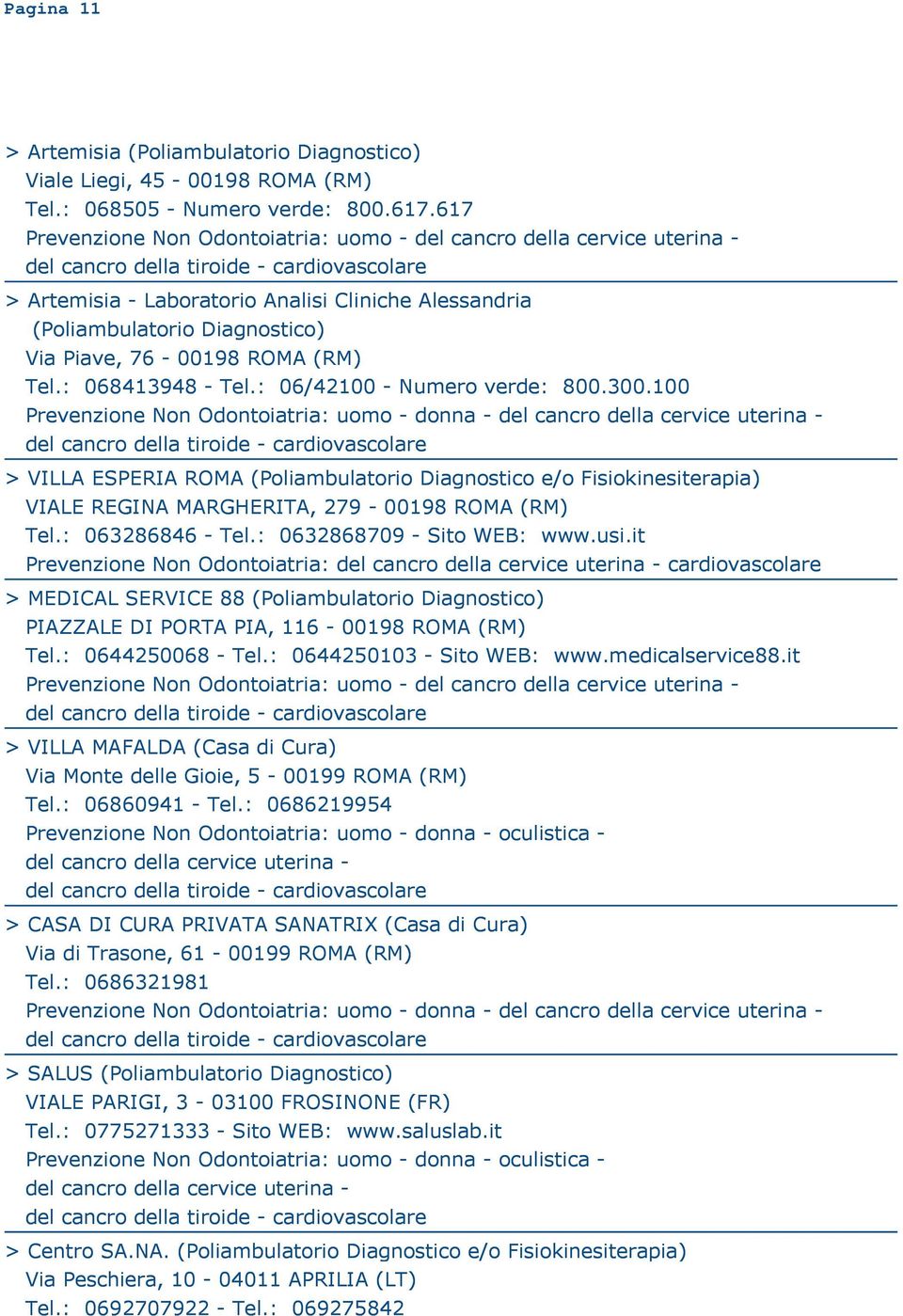 : 06/42100 - Numero verde: 800.300.100 > VILLA ESPERIA ROMA (Poliambulatorio Diagnostico e/o Fisiokinesiterapia) VIALE REGINA MARGHERITA, 279-00198 ROMA (RM) Tel.: 063286846 - Tel.