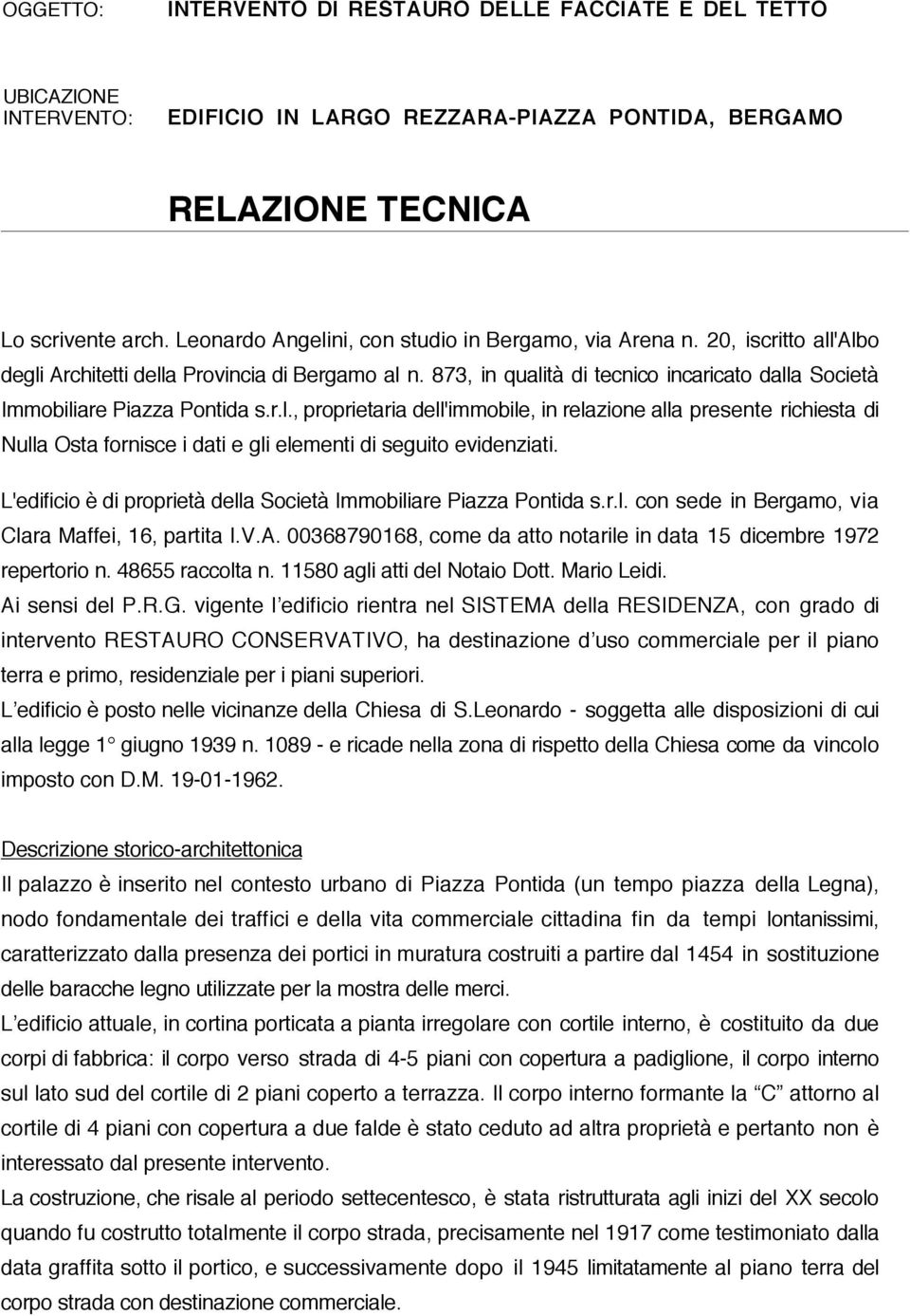 873, in qualità di tecnico incaricato dalla Società Immobiliare Piazza Pontida s.r.l., proprietaria dell'immobile, in relazione alla presente richiesta di Nulla Osta fornisce i dati e gli elementi di seguito evidenziati.