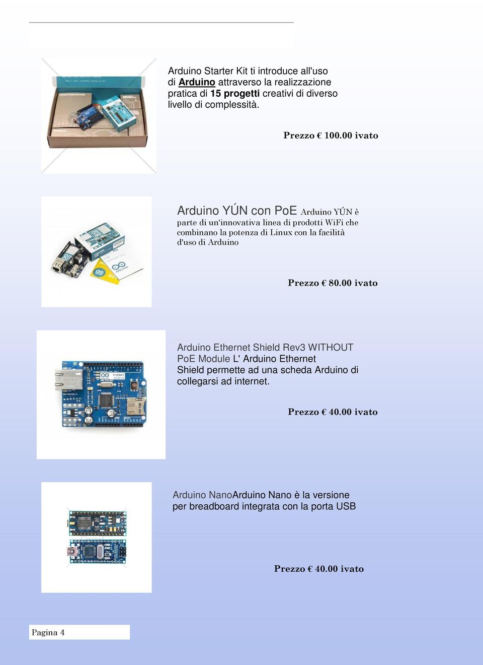 00 ivato Arduino YÚN con PoE Arduino YÚN è parte di un'innovativa linea di prodotti WiFi che combinano la potenza di Linux con la facilità d'uso di