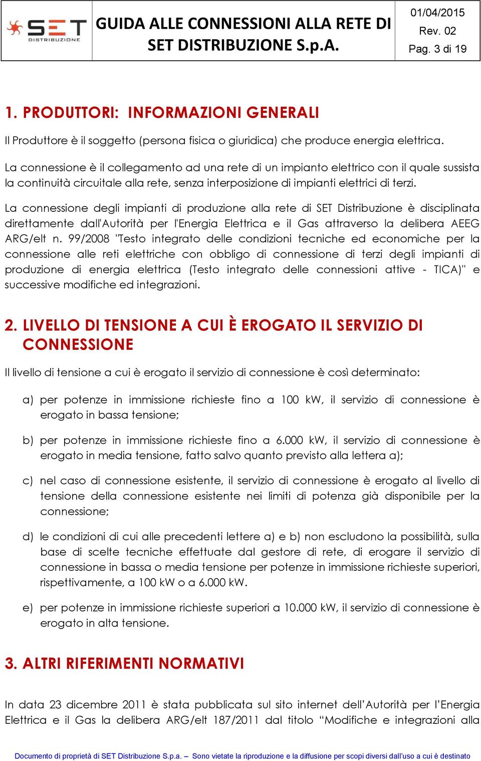 La connessione degli impianti di produzione alla rete di SET Distribuzione è disciplinata direttamente dall'autorità per l'energia Elettrica e il Gas attraverso la delibera AEEG ARG/elt n.