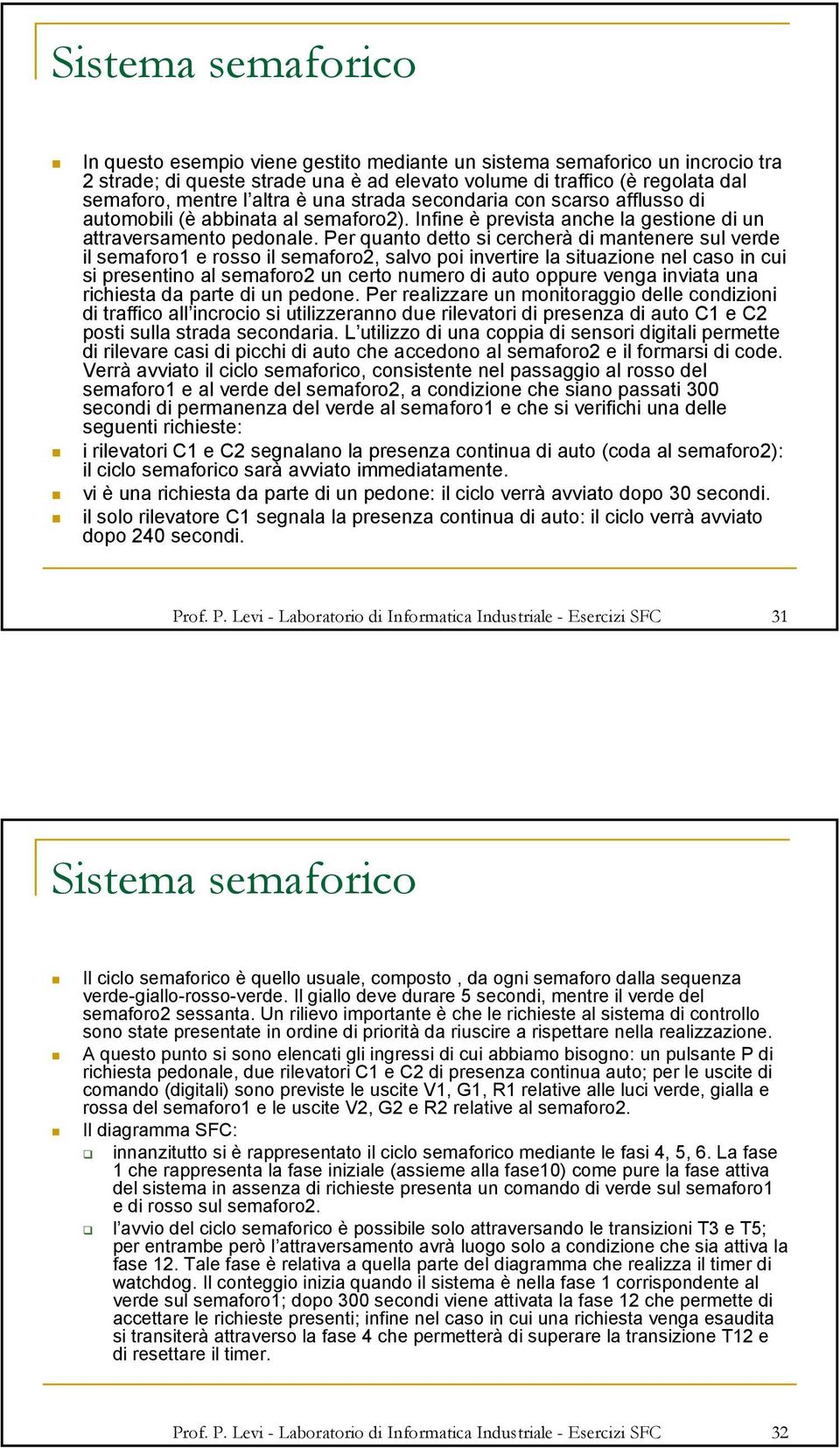 Per quanto detto si cercherà di mantenere sul verde il semaforo1 e rosso il semaforo2, salvo poi invertire la situazione nel caso in cui si presentino al semaforo2 un certo numero di auto oppure