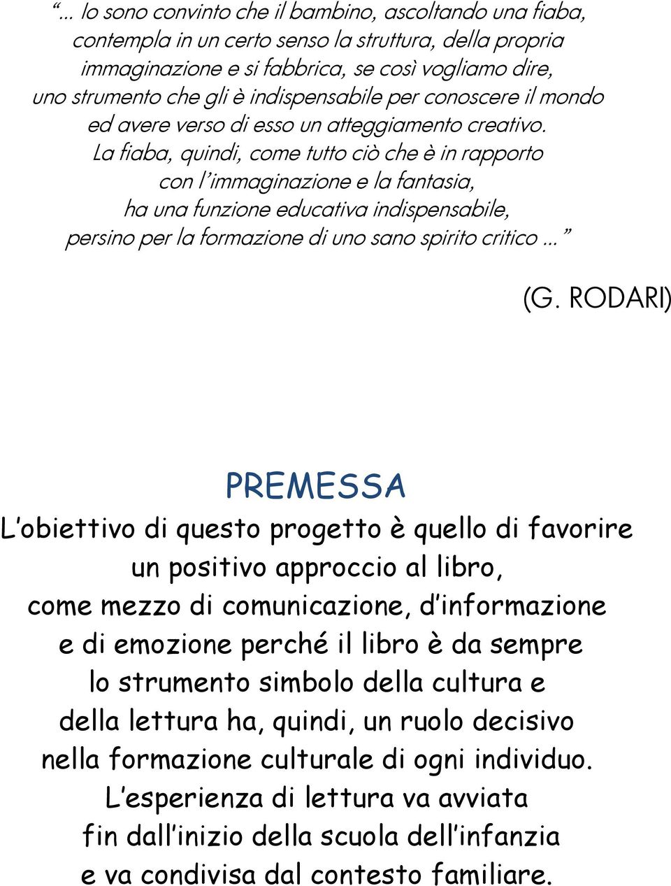 La fiaba, quindi, come tutto ciò che è in rapporto con l immaginazione e la fantasia, ha una funzione educativa indispensabile, persino per la formazione di uno sano spirito critico (G.