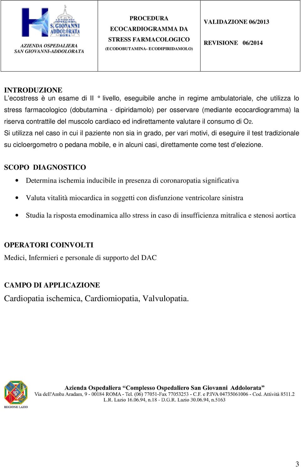 Si utilizza nel caso in cui il paziente non sia in grado, per vari motivi, di eseguire il test tradizionale su cicloergometro o pedana mobile, e in alcuni casi, direttamente come test d elezione.