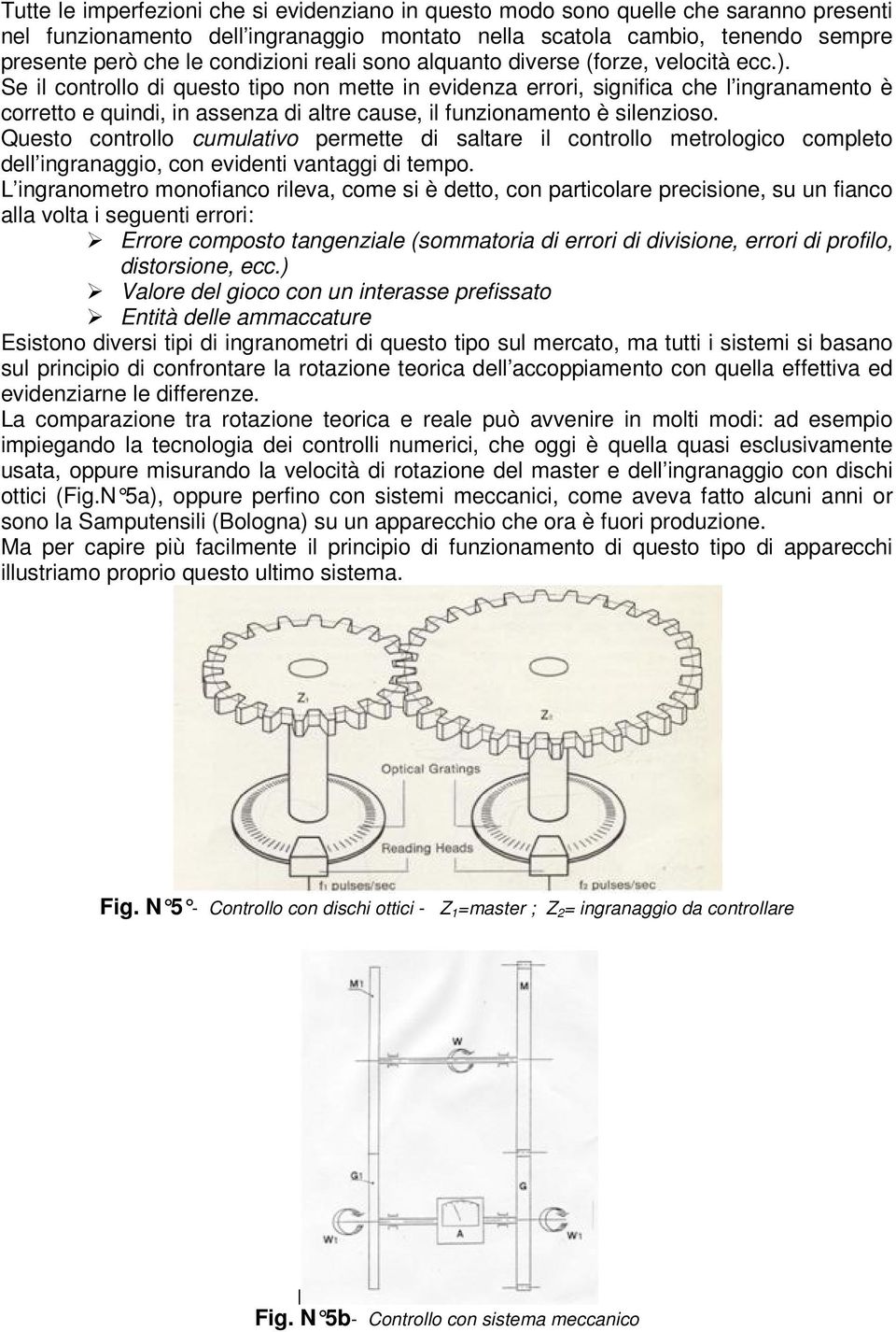 Se il controllo di questo tipo non mette in evidenza errori, significa che l ingranamento è corretto e quindi, in assenza di altre cause, il funzionamento è silenzioso.