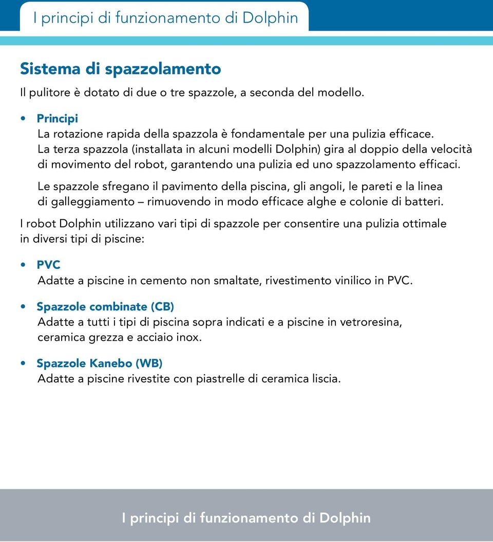 La terza spazzola (installata in alcuni modelli Dolphin) gira al doppio della velocità di movimento del robot, garantendo una pulizia ed uno spazzolamento efficaci.