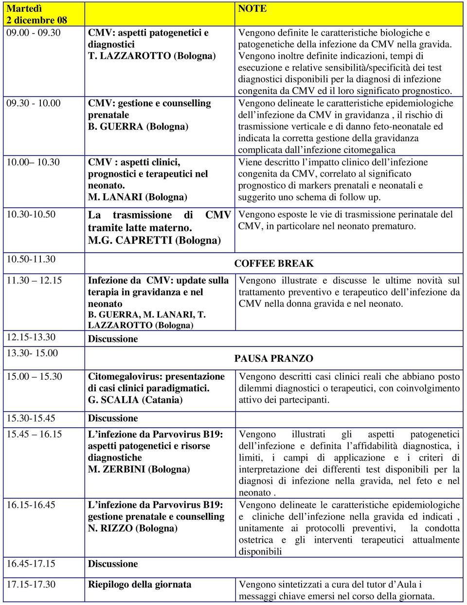 15 Infezione da CMV: update sulla terapia in gravidanza e nel neonato B. GUERRA, M. LANARI, T. LAZZAROTTO (Bologna) 12.15-13.30 Discussione 13.30-15.00 15.