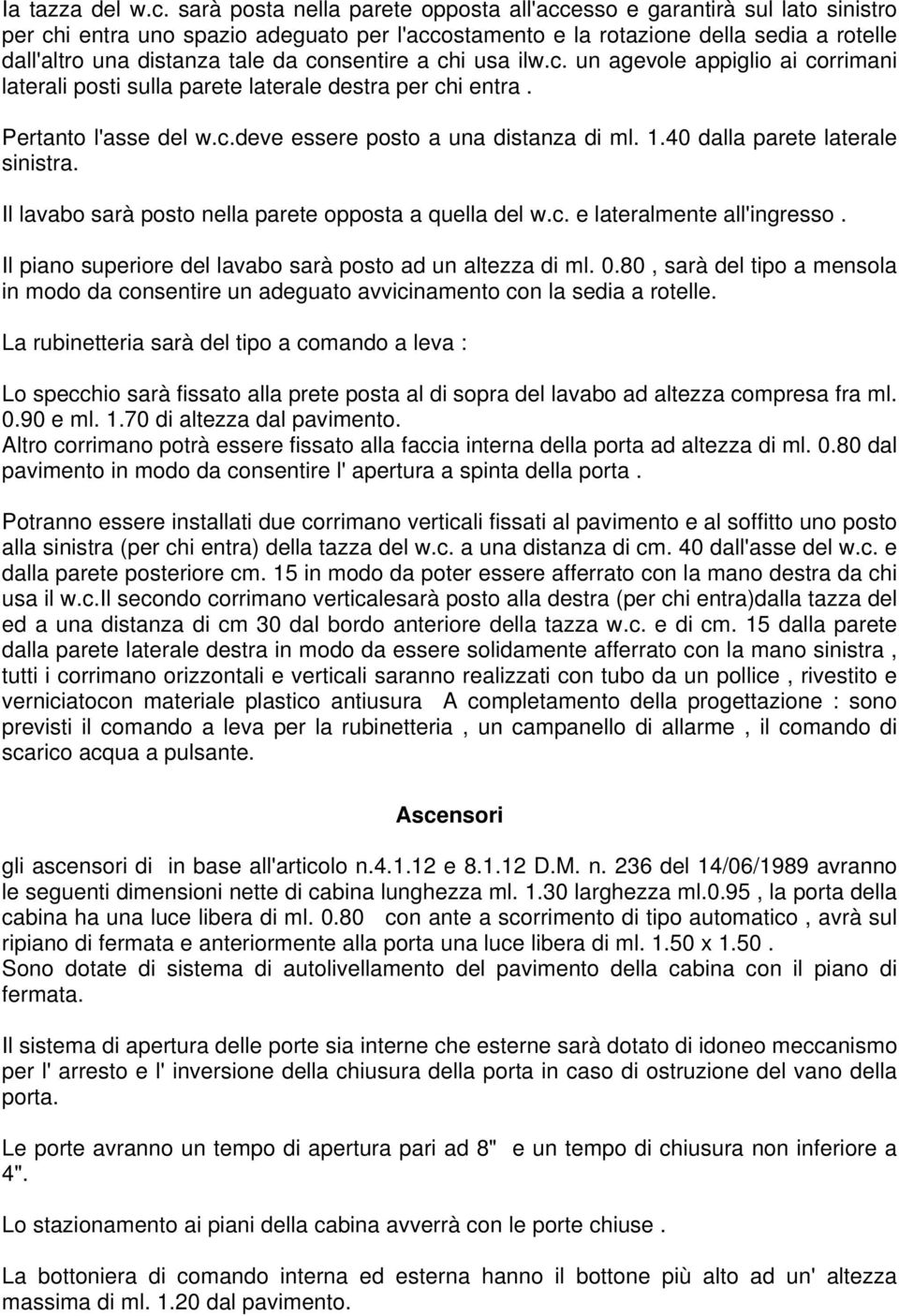 consentire a chi usa ilw.c. un agevole appiglio ai corrimani laterali posti sulla parete laterale destra per chi entra. Pertanto l'asse del w.c.deve essere posto a una distanza di ml. 1.