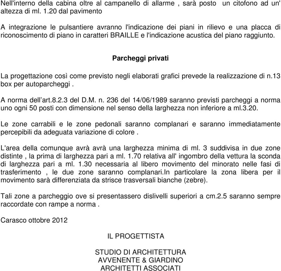 Parcheggi privati La progettazione così come previsto negli elaborati grafici prevede la realizzazione di n.13 box per autoparcheggi. A norma dell art.8.2.3 del D.M. n. 236 del 14/06/1989 saranno previsti parcheggi a norma uno ogni 50 posti con dimensione nel senso della larghezza non inferiore a ml.