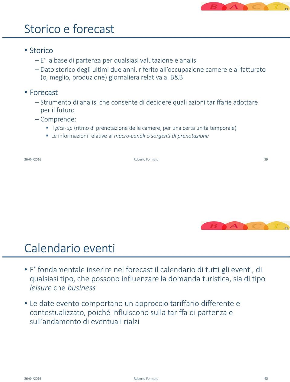 certa unità temporale) Le informazioni relative ai macro-canali o sorgenti di prenotazione 26/04/2016 Roberto Formato 39 Calendario eventi E fondamentale inserire nel forecastil calendario di tutti